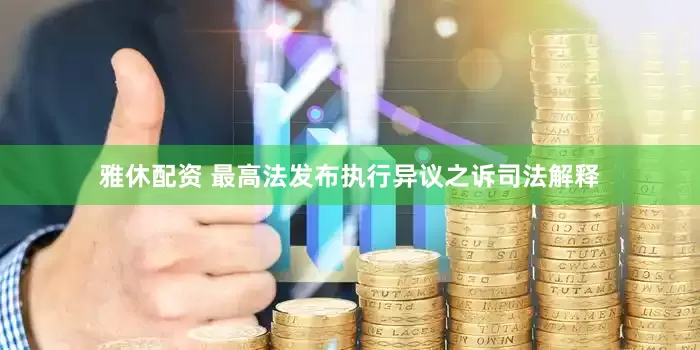 雅休配资 最高法发布执行异议之诉司法解释