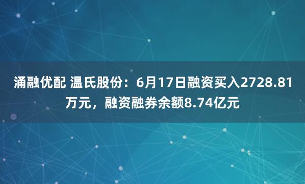 涌融优配 温氏股份：6月17日融资买入2728.81万元，融资融券余额8.74亿元